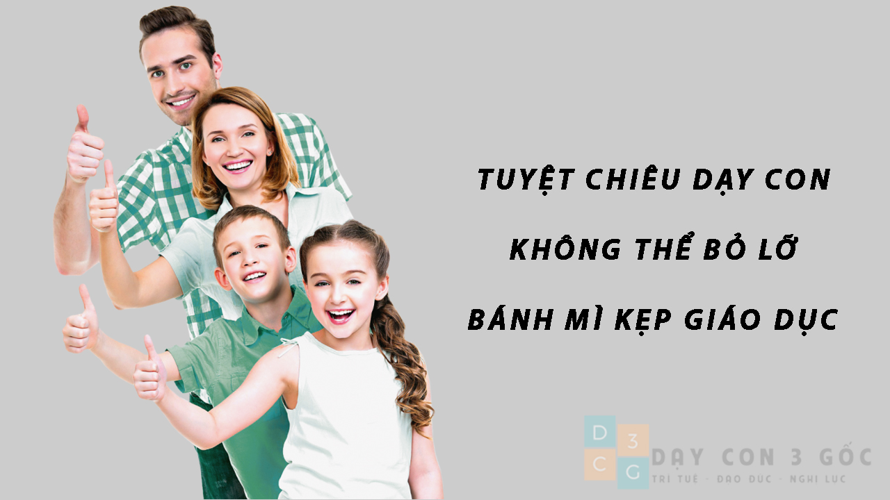 1 trong những tuyệt chiêu dạy con không thể bỏ lỡ – Bánh mì kẹp giáo dục – Dạy con 3 gốc