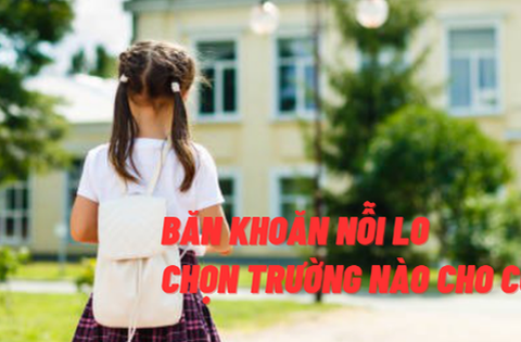 Băn khoăn nỗi lo chọn trường nào cho con: Học phí, địa lý liệu có …