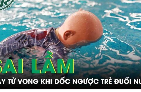 Sai lầm chết người khi dốc ngược trẻ đuối nước