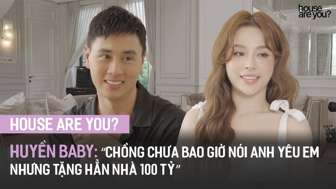 ‘House Are You?’ #4 – Huyền Baby: “Chồng chưa bao giờ nói anh yêu em nhưng tặng hẳn nhà 100 tỷ’