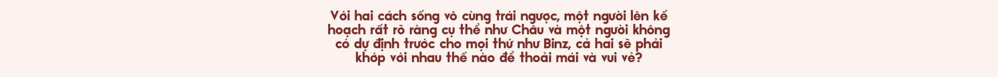 Binz và Châu Bùi: Người thương mình đủ nhiều sẽ không muốn mình phải cố gắng nhiều quá vì họ - Ảnh 38.