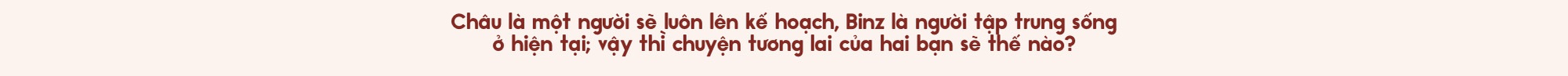 Binz và Châu Bùi: Người thương mình đủ nhiều sẽ không muốn mình phải cố gắng nhiều quá vì họ - Ảnh 44.