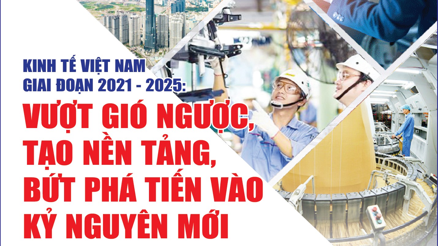 Infographics: Kinh tế Việt Nam giai đoạn 2021 - 2025: Vượt gió ngược, tạo nền tảng, bứt phá tiến vào kỷ nguyên mới