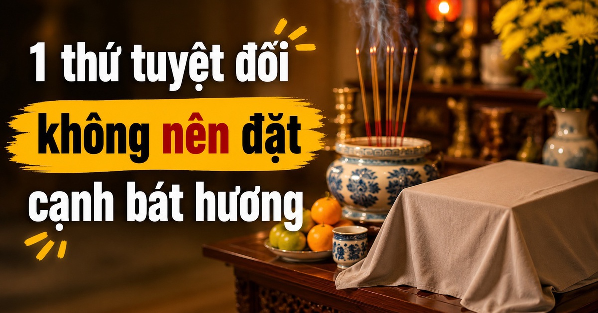 1 thứ tuyệt đối không nên đặt cạnh bát hương
