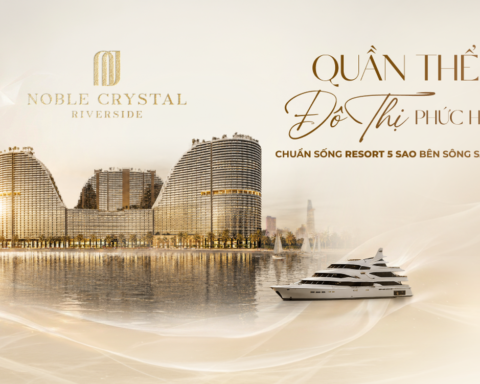 Noble Crystal Riverside – Quần thể đô thị phức hợp – Chuẩn sống resort 5 sao bên sông Sài Gòn