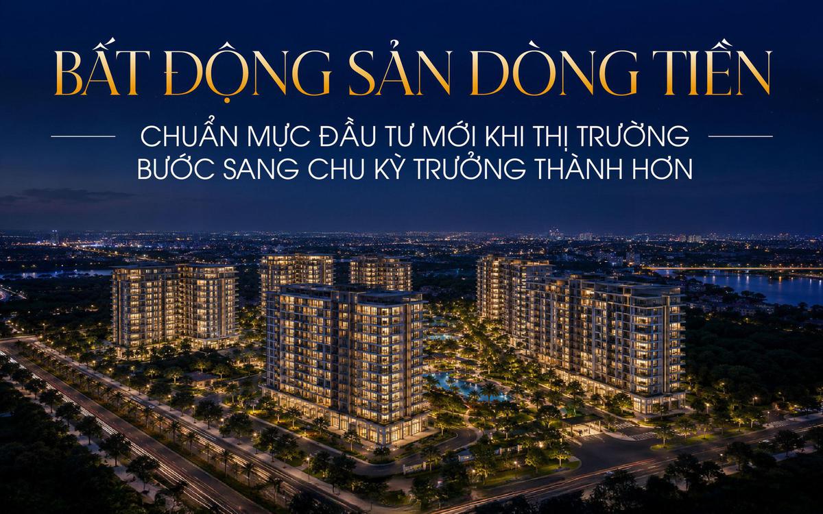 Bất động sản dòng tiền: Chuẩn mực đầu tư mới khi thị trường bước sang chu kỳ trưởng thành hơn