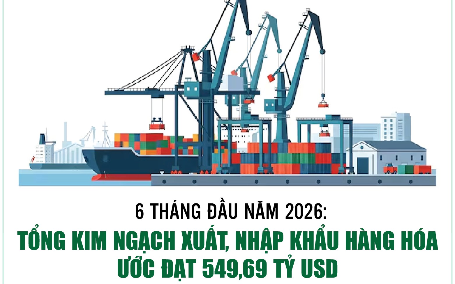 Infographics: Tổng kim ngạch xuất, nhập khẩu hàng hóa 6 tháng ước đạt 549,69 tỷ USD