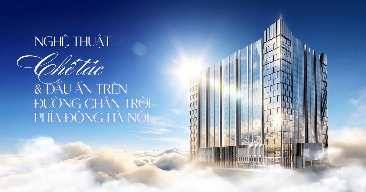 Nghệ thuật chế tác và dấu ấn trên đường chân trời phía đông Hà Nội