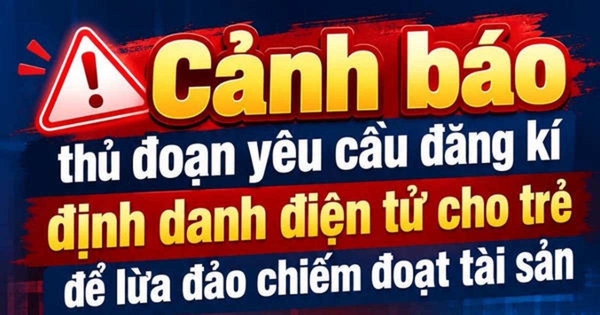 Thủ đoạn lừa đảo yêu cầu đăng ký định danh điện tử cho trẻ